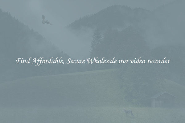 Find Affordable, Secure Wholesale nvr video recorder