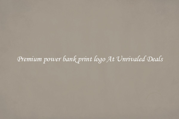 Premium power bank print logo At Unrivaled Deals