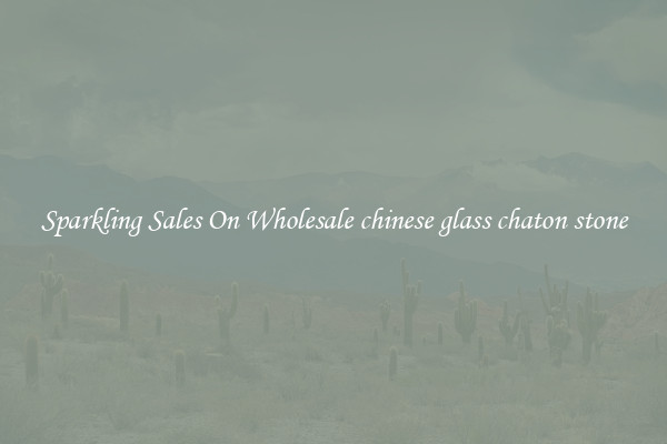 Sparkling Sales On Wholesale chinese glass chaton stone