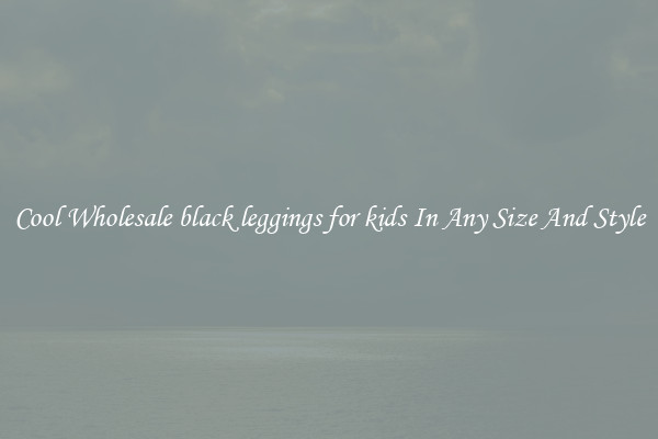 Cool Wholesale black leggings for kids In Any Size And Style