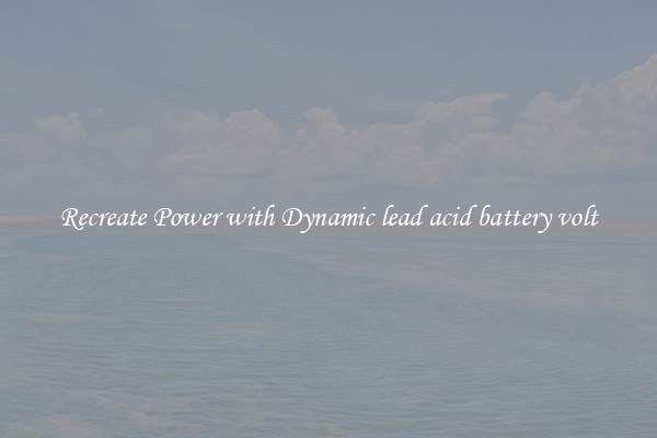 Recreate Power with Dynamic lead acid battery volt