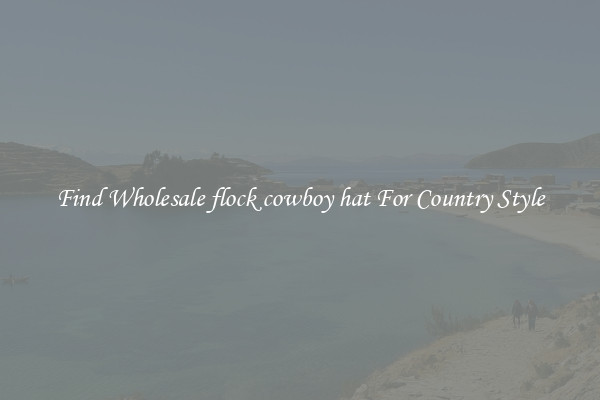 Find Wholesale flock cowboy hat For Country Style