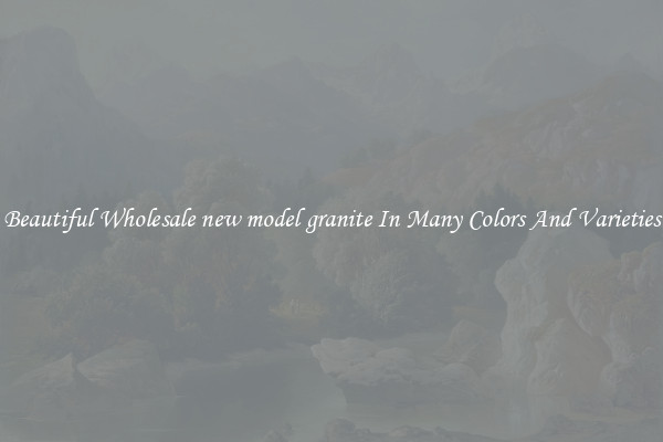 Beautiful Wholesale new model granite In Many Colors And Varieties