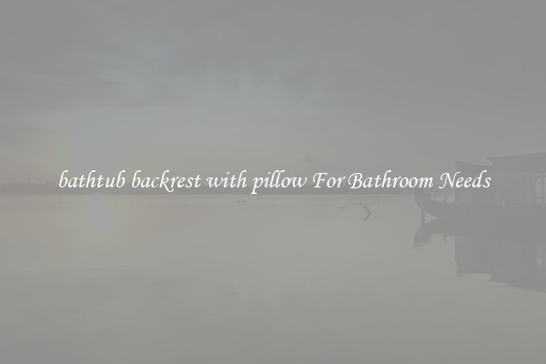 bathtub backrest with pillow For Bathroom Needs
