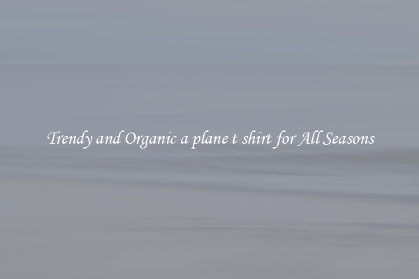 Trendy and Organic a plane t shirt for All Seasons