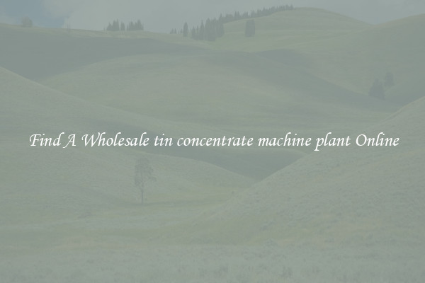Find A Wholesale tin concentrate machine plant Online