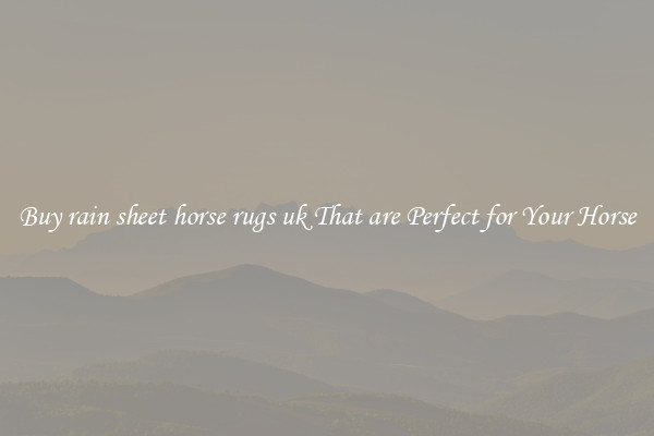 Buy rain sheet horse rugs uk That are Perfect for Your Horse