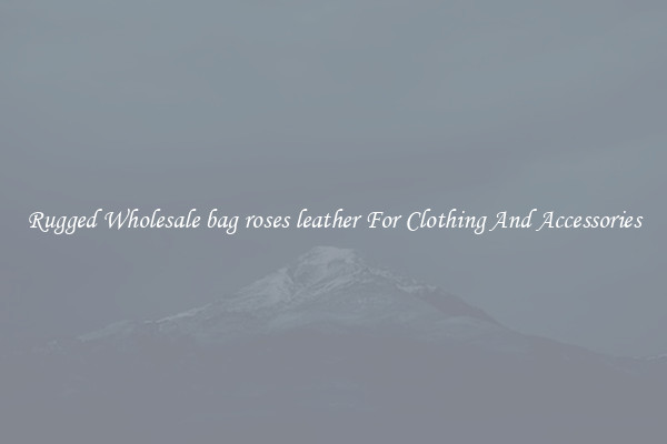 Rugged Wholesale bag roses leather For Clothing And Accessories