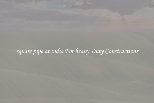 square pipe at india For heavy Duty Constructions