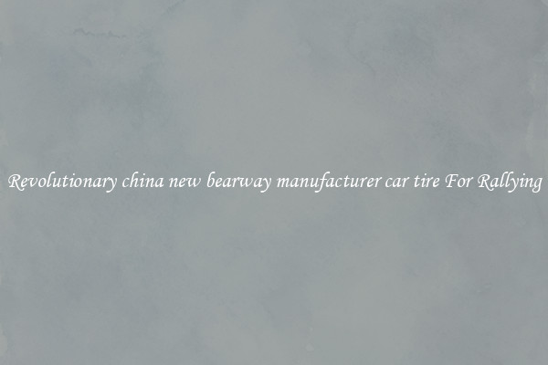Revolutionary china new bearway manufacturer car tire For Rallying