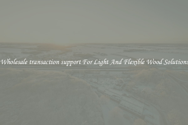 Wholesale transaction support For Light And Flexible Wood Solutions