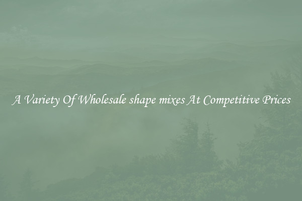 A Variety Of Wholesale shape mixes At Competitive Prices