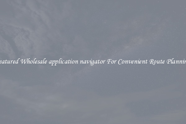 Featured Wholesale application navigator For Convenient Route Planning 