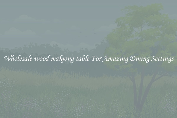 Wholesale wood mahjong table For Amazing Dining Settings