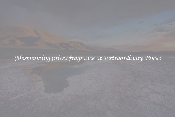 Mesmerizing prices fragrance at Extraordinary Prices