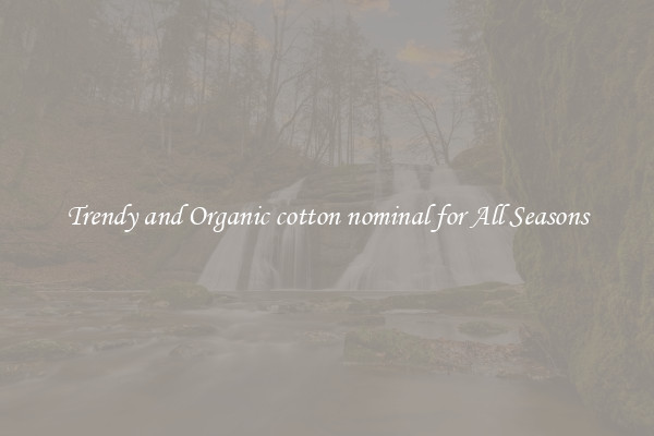 Trendy and Organic cotton nominal for All Seasons