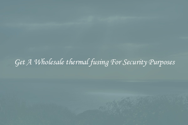 Get A Wholesale thermal fusing For Security Purposes