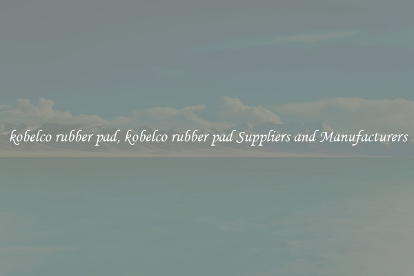 kobelco rubber pad, kobelco rubber pad Suppliers and Manufacturers