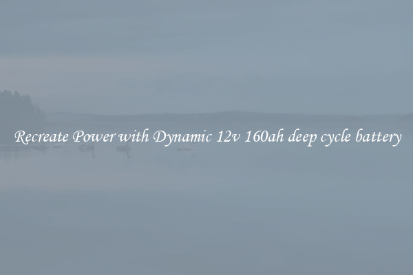 Recreate Power with Dynamic 12v 160ah deep cycle battery