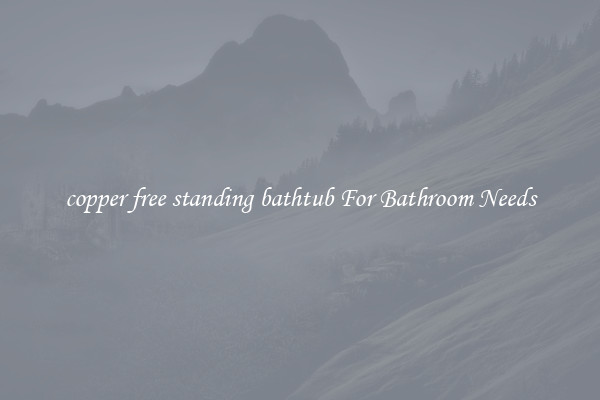 copper free standing bathtub For Bathroom Needs