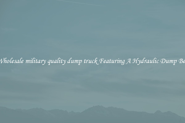 Wholesale military quality dump truck Featuring A Hydraulic Dump Bed