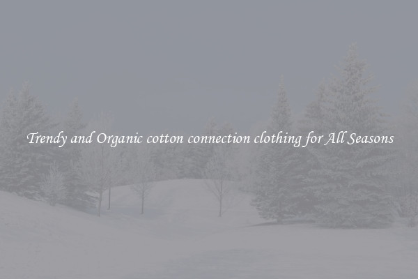 Trendy and Organic cotton connection clothing for All Seasons