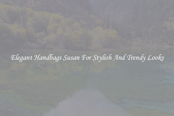 Elegant Handbags Susan For Stylish And Trendy Looks