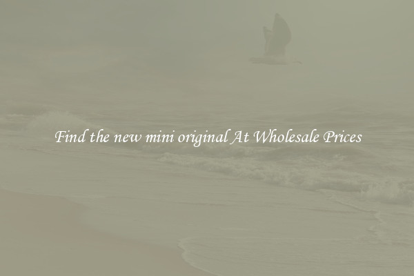 Find the new mini original At Wholesale Prices