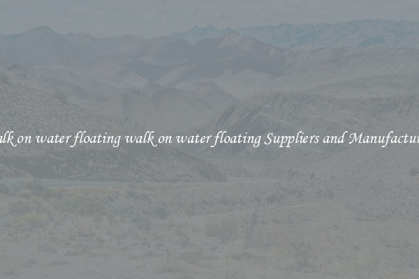 walk on water floating walk on water floating Suppliers and Manufacturers