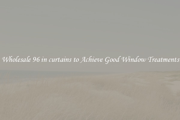 Wholesale 96 in curtains to Achieve Good Window Treatments