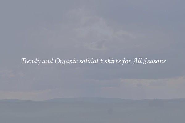 Trendy and Organic solidal t shirts for All Seasons