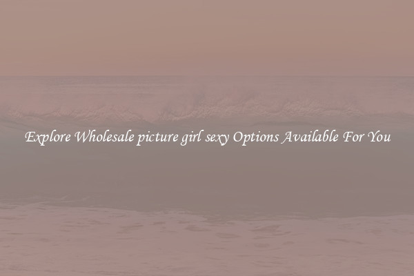 Explore Wholesale picture girl sexy Options Available For You