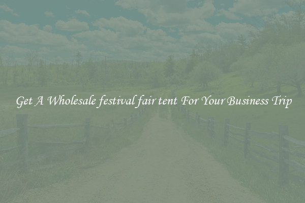 Get A Wholesale festival fair tent For Your Business Trip