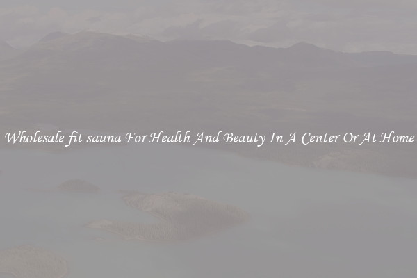 Wholesale fit sauna For Health And Beauty In A Center Or At Home