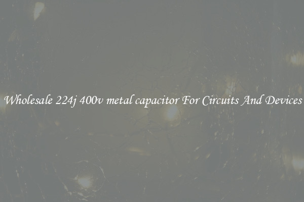 Wholesale 224j 400v metal capacitor For Circuits And Devices