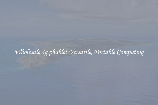 Wholesale 4g phablet Versatile, Portable Computing