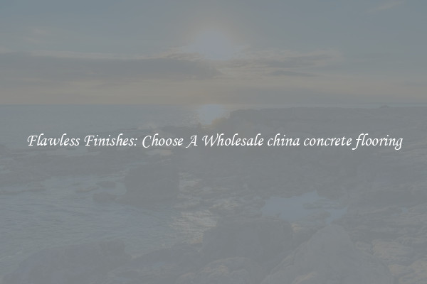  Flawless Finishes: Choose A Wholesale china concrete flooring 